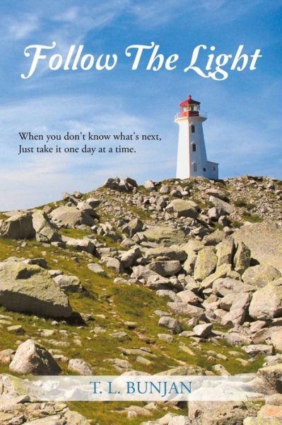 Follow the Light: when You Don't Know What's Next, Just Take It One Day at a Time. - T L Bunjan - Books - Authorhouse - 9781491837665 - December 10, 2013