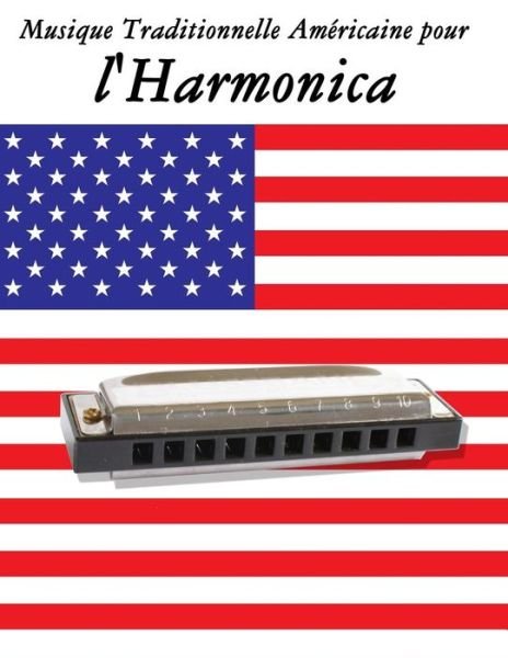 Musique Traditionnelle Americaine Pour L'harmonica: 10 Chansons Patriotiques Des Etats-unis - Uncle Sam - Bücher - Createspace - 9781500753665 - 18. September 2014