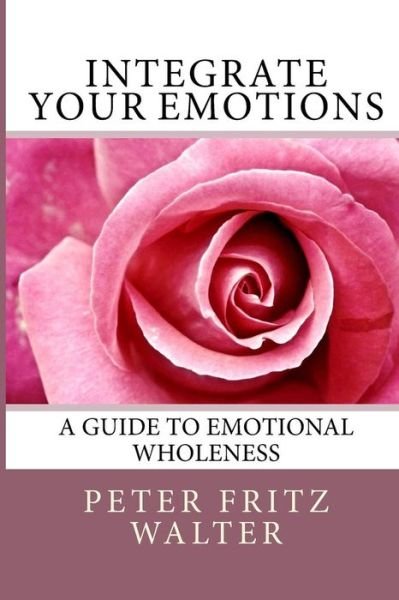 Cover for Peter Fritz Walter · Integrate Your Emotions: a Guide to Emotional Wholeness (Paperback Book) (2014)