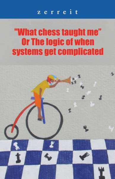 Cover for Zerreit · What Chess Taught Me or the Logic of When Systems Get Complicated (Paperback Book) (2021)