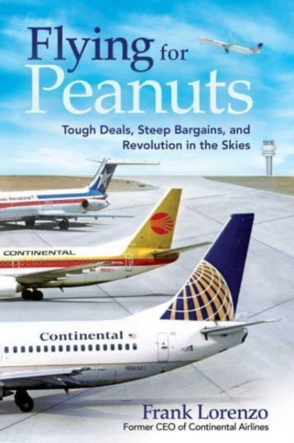 Frank Lorenzo · Flying for Peanuts: Tough Deals, Steep Bargains, and Revolution in the Skies (Hardcover Book) (2024)