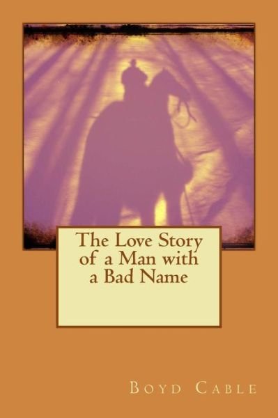 The Love Story of a Man with a Bad Name - Boyd Cable - Livros - Createspace - 9781514684665 - 25 de junho de 2015