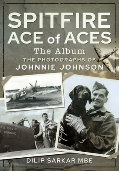 Cover for Dilip Sarkar MBE · Spitfire Ace of Aces: The Album: The Photographs of Johnnie Johnson (Inbunden Bok) (2021)