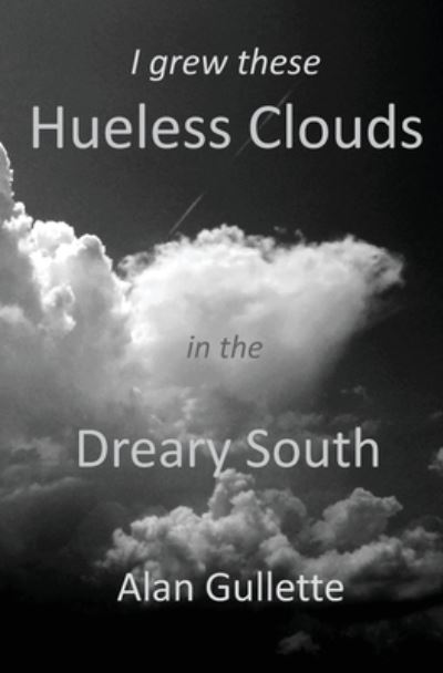 Cover for Alan Gullette · I Grew These Hueless Clouds in the Dreary South (Paperback Book) (2017)