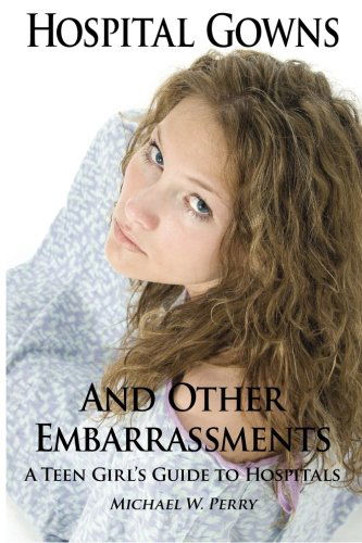 Cover for Michael W Perry · Hospital Gowns and Other Embarrassments: a Teen Girl's Guide to Hospitals (Paperback Book) (2012)