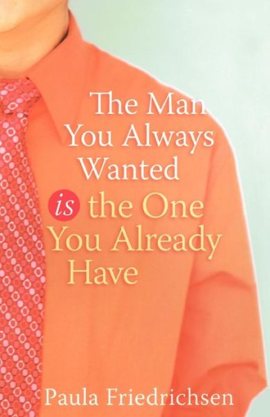 Cover for Paula Friedrichsen · The Man you Always Wanted is the Man you Already Have (Paperback Book) (2007)
