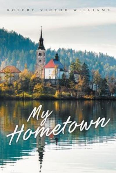 My Hometown - Robert Victor Williams - Boeken - Christian Faith Publishing, Inc - 9781644163665 - 26 september 2018