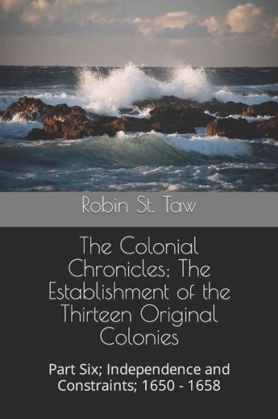 Robin St Taw · The Colonial Chronicles; The Establishment of the Thirteen Original Colonies: Part Six; Independence and Constraints; 1650 - 1658 - Independence and Constraints (Paperback Book) (2019)