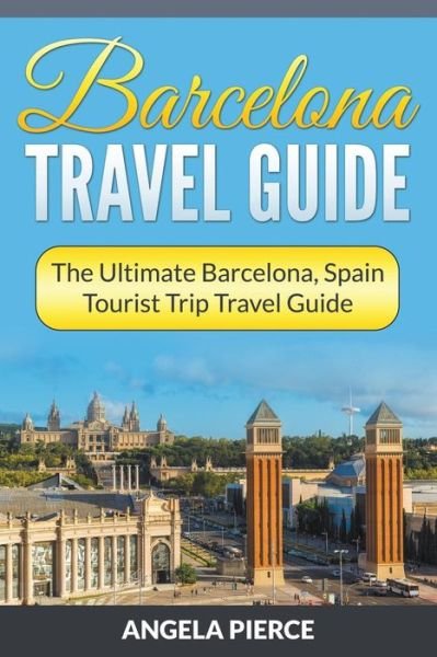 Cover for Angela Pierce · Barcelona Travel Guide: the Ultimate Barcelona, Spain Tourist Trip Travel Guide (Paperback Book) (2015)