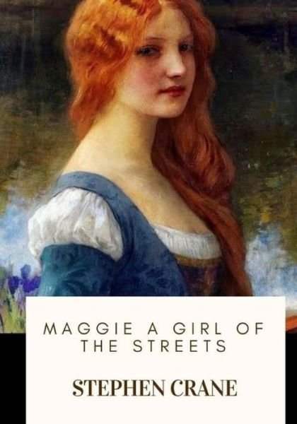 Maggie a Girl of the Streets - Stephen Crane - Books - Createspace Independent Publishing Platf - 9781718682665 - May 3, 2018