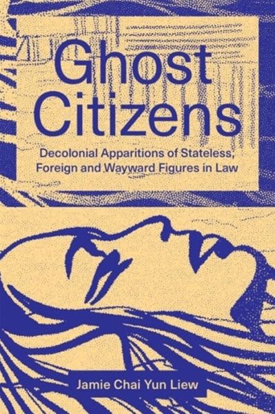 Cover for Jamie Chai Yun Liew · Ghost Citizens: Decolonial Apparitions of Stateless, Foreign and Wayward Figures in Law (Paperback Book) (2024)