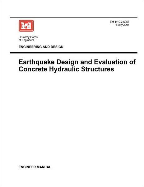 Cover for Us Army Corps of Engineers · Engineering and Design: Earthquake Design and Evaluation of Concrete Hydraulic Structures (Engineer Manual Em 1110-2-6053) (Paperback Book) (2007)