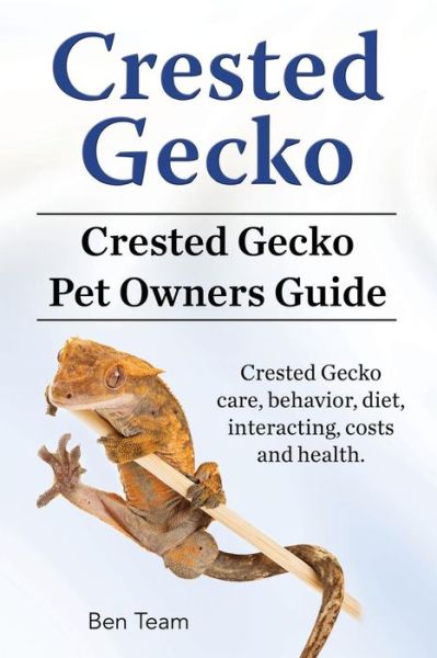 Cover for Ben Team · Crested Gecko. Crested Gecko Pet Owners Guide. Crested Gecko care, behavior, diet, interacting, costs and health. (Taschenbuch) (2017)