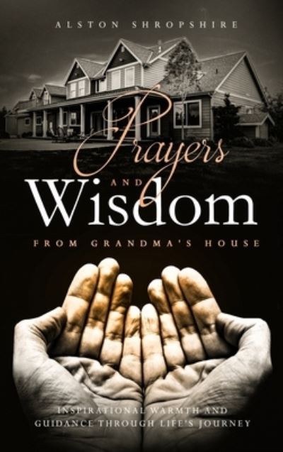 Cover for Alston Shropshire · Prayers &amp; Wisdom From Grandma's House (Hardcover Book) (2020)