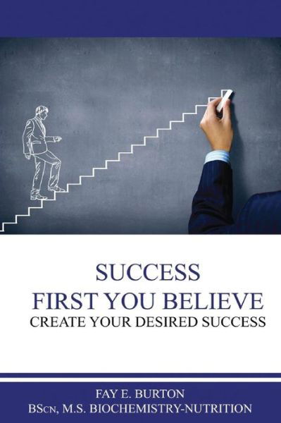 Success First You Believe - Fay Burton - Kirjat - Createspace Independent Publishing Platf - 9781979010665 - maanantai 17. huhtikuuta 2017