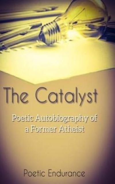 Cover for Poetic Endurance · The Catalyst :  : Poetic Autobiography of a Former Atheist (Taschenbuch) (2018)