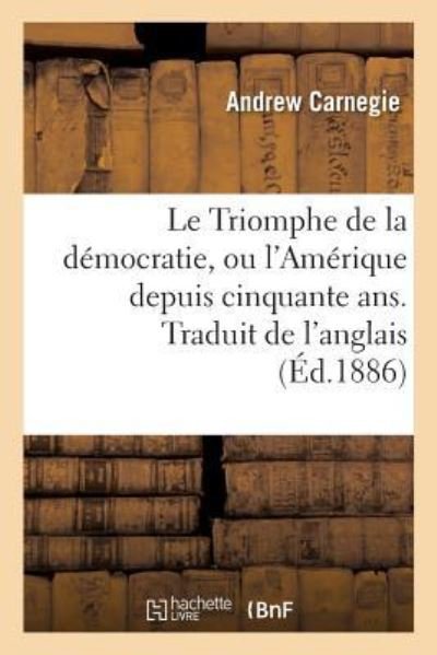 Cover for Andrew Carnegie · Le Triomphe de la Democratie, Ou l'Amerique Depuis Cinquante Ans. Traduit de l'Anglais (Paperback Book) (2016)