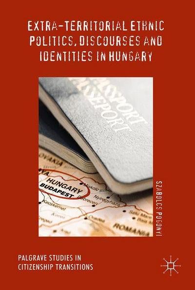 Cover for Szabolcs Pogonyi · Extra-Territorial Ethnic Politics, Discourses and Identities in Hungary - Palgrave Studies in Citizenship Transitions (Gebundenes Buch) [1st ed. 2017 edition] (2017)