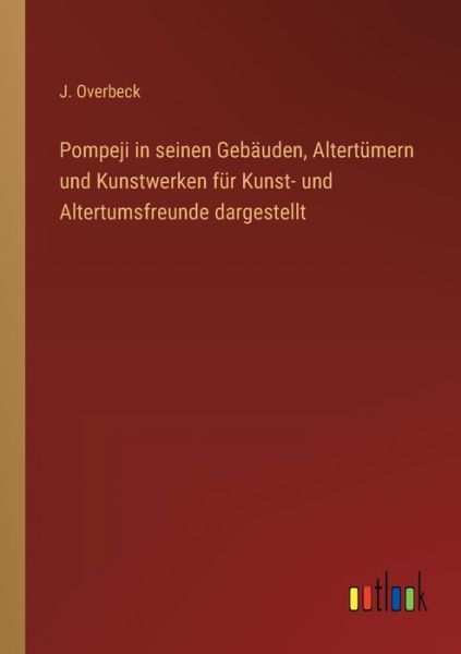 Cover for J Overbeck · Pompeji in seinen Gebauden, Altertumern und Kunstwerken fur Kunst- und Altertumsfreunde dargestellt (Paperback Book) (2022)