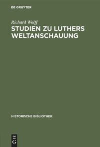 Cover for Richard Wolff · Studien Zu Luthers Weltanschauung: Ein Beitrag Zur Frage Der Einordnung Luthers in Mittelalter Oder Neuzeit - Historische Bibliothek (Gebundenes Buch) [Reprint 2019 edition] (1920)