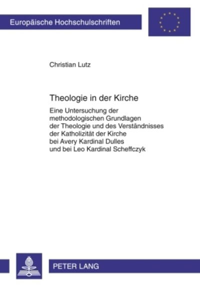 Theologie in Der Kirche: Eine Untersuchung Der Methodologischen Grundlagen Der Theologie Und Des Verstaendnisses Der Katholizitaet Der Kirche Bei Avery Kardinal Dulles Und Bei Leo Kardinal Scheffczyk - Christian Lutz - Books - Lang, Peter, Gmbh, Internationaler Verla - 9783631600665 - February 11, 2010