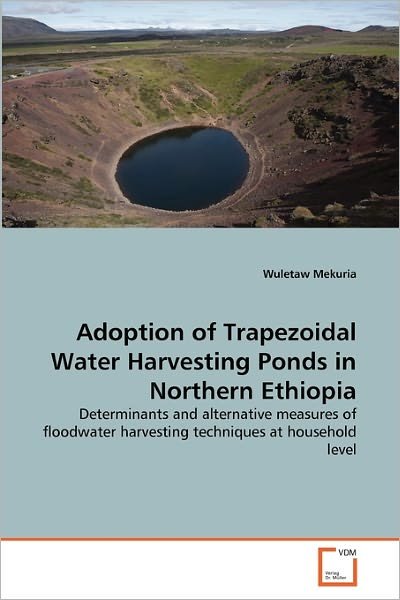 Cover for Wuletaw Mekuria · Adoption of Trapezoidal Water Harvesting Ponds in Northern Ethiopia: Determinants and Alternative Measures of Floodwater Harvesting Techniques at Household Level (Paperback Book) (2011)