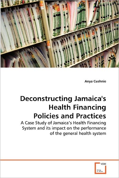 Deconstructing Jamaica's Health Financing Policies and Practices: a Case Study of Jamaica's Health Financing System and Its Impact on the Performance of the General Health System - Anya Cushnie - Livros - VDM Verlag Dr. Müller - 9783639352665 - 28 de abril de 2011