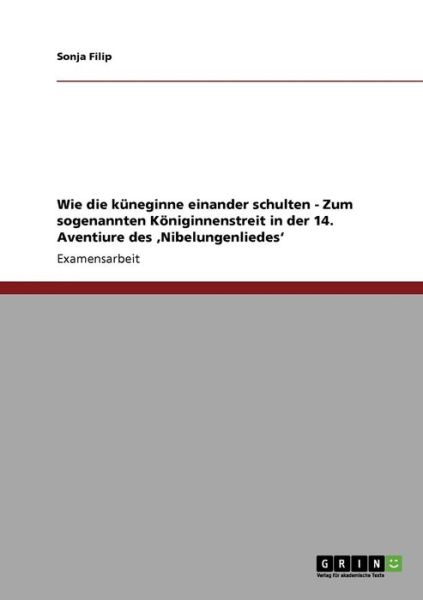 Wie die kuneginne einander schulten - Zum sogenannten Koeniginnenstreit in der 14. Aventiure des 'Nibelungenliedes' - Sonja Filip - Books - Grin Verlag - 9783640341665 - June 8, 2009