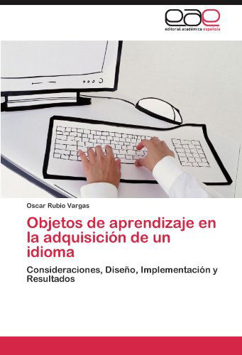 Cover for Oscar Rubio Vargas · Objetos De Aprendizaje en La Adquisición De Un Idioma: Consideraciones, Diseño, Implementación Y Resultados (Paperback Book) [Spanish edition] (2012)