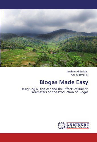 Biogas Made Easy: Designing a Digester and the Effects of Kinetic Parameters on the Production of Biogas - Aminu Isma'ila - Boeken - LAP LAMBERT Academic Publishing - 9783659110665 - 26 april 2012