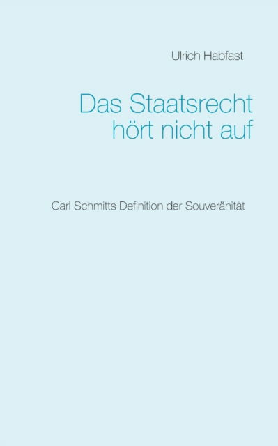 Cover for Ulrich Habfast · Das Staatsrecht hoert nicht auf: Carl Schmitts Definition der Souveranitat (Paperback Book) (2021)