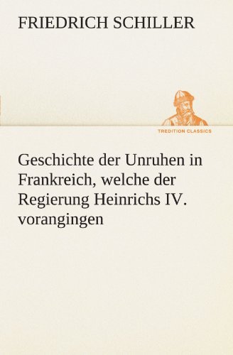 Cover for Friedrich Schiller · Geschichte Der Unruhen in Frankreich, Welche Der Regierung Heinrichs Iv. Vorangingen. (Tredition Classics) (German Edition) (Paperback Book) [German edition] (2012)
