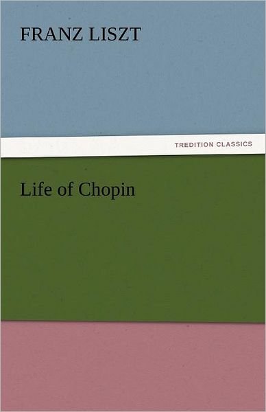 Life of Chopin (Tredition Classics) - Franz Liszt - Books - tredition - 9783842455665 - November 17, 2011