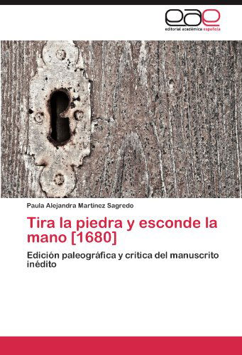 Cover for Paula Alejandra Martínez Sagredo · Tira La Piedra Y Esconde La Mano [1680]: Edición Paleográfica Y Crítica Del Manuscrito Inédito (Taschenbuch) [Spanish edition] (2011)