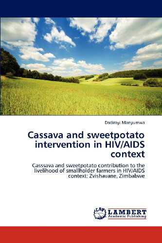 Cover for Dadirayi Manyumwa · Cassava and Sweetpotato Intervention in Hiv / Aids Context: Casssava and Sweetpotato Contribution to the Livelihood of Smallholder Farmers in Hiv / Aids Context: Zvishavane, Zimbabwe (Paperback Book) (2012)