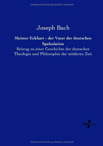 Meister Eckhart - Der Vater Der Deutschen Spekulation: Beitrag Zu Einer Geschichte Der Deutschen Theologie Und Philosophie Der Mittleren Zeit - Joseph Bach - Books - Vero Verlag GmbH & Co.KG - 9783957382665 - November 19, 2019