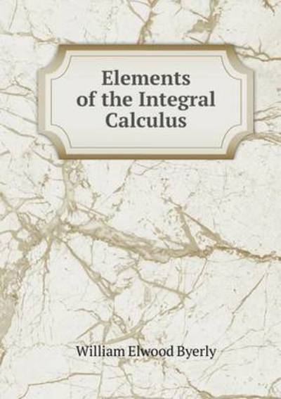 Elements of the Integral Calculus - William Elwood Byerly - Książki - Book on Demand Ltd. - 9785519247665 - 3 stycznia 2015