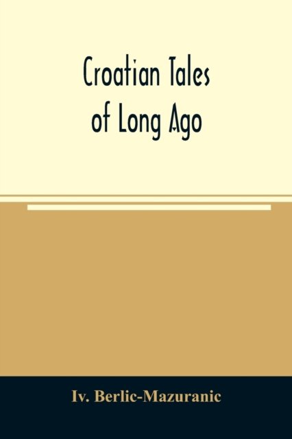 Croatian tales of long ago - IV Berlic-Mazuranic - Boeken - Alpha Edition - 9789354024665 - 5 juni 2020