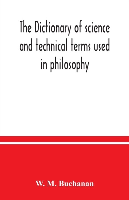 Cover for W M Buchanan · The dictionary of science and technical terms used in philosophy, literature, professions, commerce, arts, and trades (Paperback Book) (2020)
