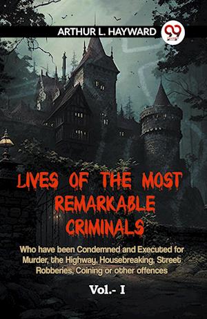 Cover for L Hayward Arthur · LIVES OF THE MOST REMARKABLE CRIMINALS Who have been Condemned and Executed for Murder, the Highway, Housebreaking, Street Robberies, Coining or other offences Vol. I (Edition2023) (Paperback Book) (2023)