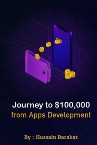 Cover for Hussain Barakat · Journey to $100,000 from Apps Development: My story from Zero to $ 100,000 working from home (Paperback Book) (2021)