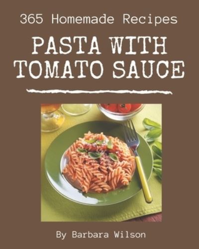 365 Homemade Pasta with Tomato Sauce Recipes - Barbara Wilson - Books - Independently Published - 9798567543665 - November 19, 2020