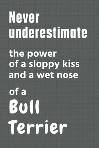 Cover for Wowpooch Press · Never underestimate the power of a sloppy kiss and a wet nose of a Bull Terrier (Pocketbok) (2020)