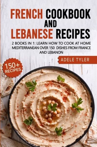 French Cookbook And Lebanese Recipes: 2 Books In 1: Learn How To Cook At Home Mediterranean Over 150  Dishes From France And Lebanon - Tyler Adele Tyler - Kirjat - Independently published - 9798714178665 - perjantai 12. maaliskuuta 2021