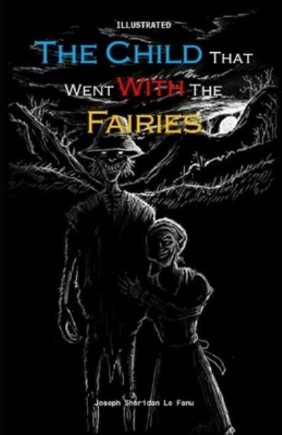 The Child That Went With The Fairies Illustrated - Joseph Sheridan Le Fanu - Books - Independently Published - 9798742562665 - April 22, 2021