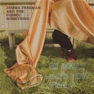 Jemma Freeman & the Cosmic Something · Oh Really. Whats That Then? (LP) (2019)