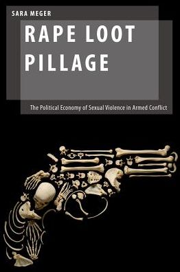 Cover for Meger, Sara (Assistant Professor, Department of Gender Studies, Assistant Professor, Department of Gender Studies, Central European University) · Rape Loot Pillage: The Political Economy of Sexual Violence in Armed Conflict - Oxford Studies in Gender and International Relations (Hardcover Book) (2016)