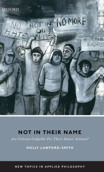 Cover for Lawford-Smith, Holly (Senior Lecturer in Political Philosophy, Senior Lecturer in Political Philosophy, University of Melbourne) · Not In Their Name: Are Citizens Culpable For Their States' Actions? - New Topics in Applied Philosophy (Hardcover Book) (2019)