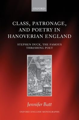 Cover for Batt, Jennifer (Lecturer in English, Lecturer in English, University of Bristol) · Class, Patronage, and Poetry in Hanoverian England: Stephen Duck, The Famous Threshing Poet - Oxford English Monographs (Hardcover Book) (2020)