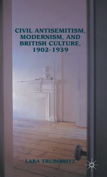 Cover for Lara Trubowitz · Civil Antisemitism, Modernism, and British Culture, 1902-1939 (Hardcover Book) (2012)